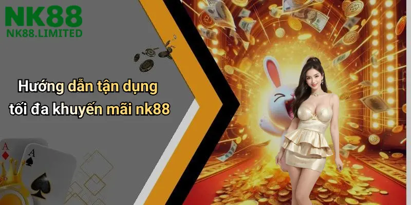 Hướng dẫn tận dụng tối đa khuyến mãi nk88