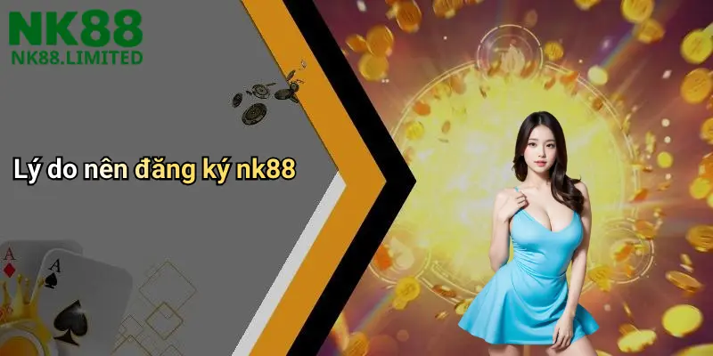 Lý do nên đăng ký nk88