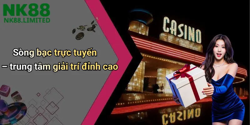 Sòng bạc trực tuyến – trung tâm giải trí đỉnh cao